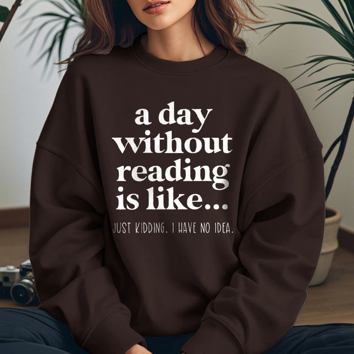 A DAY WITHOUT READING IS LIKE... Womens Crewneck Sweatshirt Pullover