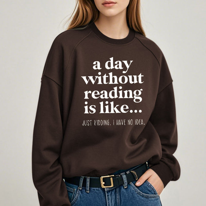 A DAY WITHOUT READING IS LIKE... Womens Crewneck Sweatshirt Pullover