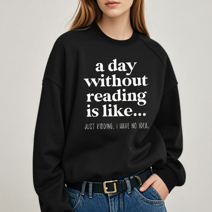 A DAY WITHOUT READING IS LIKE... Womens Crewneck Sweatshirt Pullover