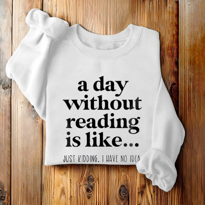 A DAY WITHOUT READING IS LIKE... Womens Crewneck Sweatshirt Pullover