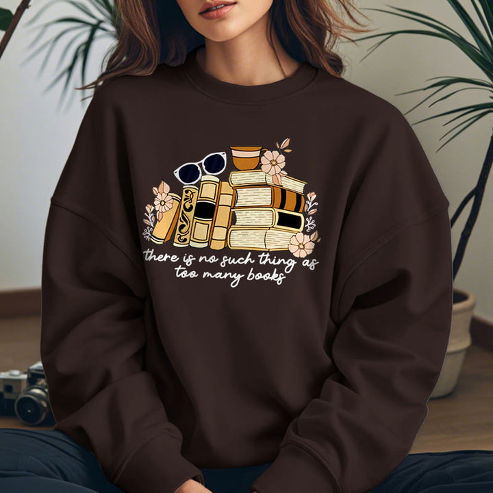 THERE IS NO SUCH THING AS TOO MANY BOOKS Womens Crewneck Sweatshirt Pullover