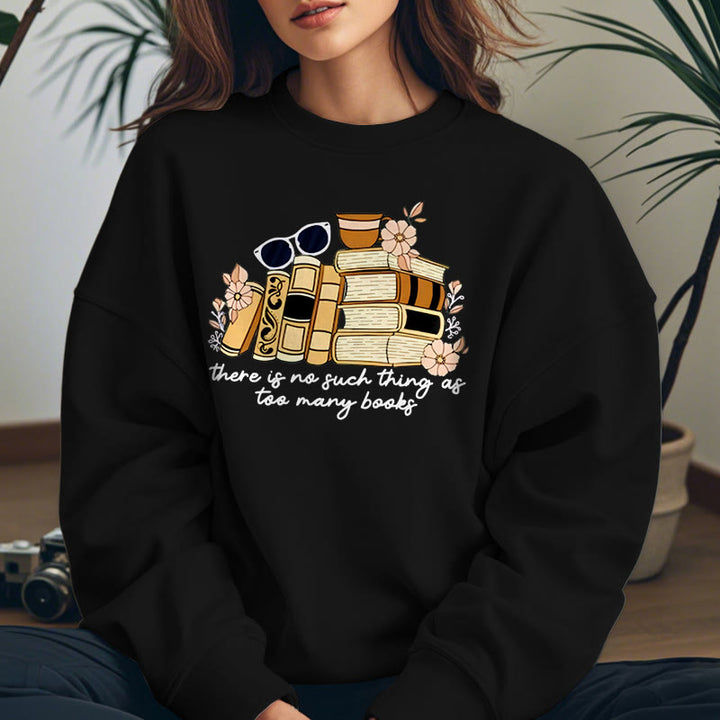 THERE IS NO SUCH THING AS TOO MANY BOOKS Womens Crewneck Sweatshirt Pullover