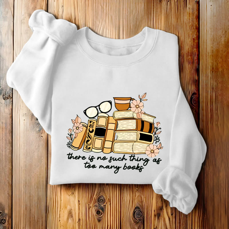 THERE IS NO SUCH THING AS TOO MANY BOOKS Womens Crewneck Sweatshirt Pullover